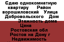 Сдаю однокомнатную квартиру.  › Район ­ ворошиловский › Улица ­ Добровольского › Дом ­ 15)2 › Этажность дома ­ 9 › Цена ­ 15 000 - Ростовская обл., Ростов-на-Дону г. Недвижимость » Квартиры аренда   . Ростовская обл.,Ростов-на-Дону г.